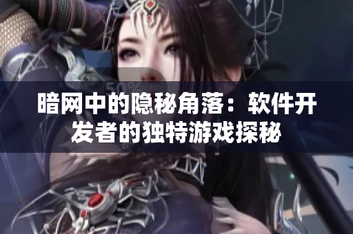 暗網(wǎng)中的隱秘角落：軟件開發(fā)者的獨特游戲探秘