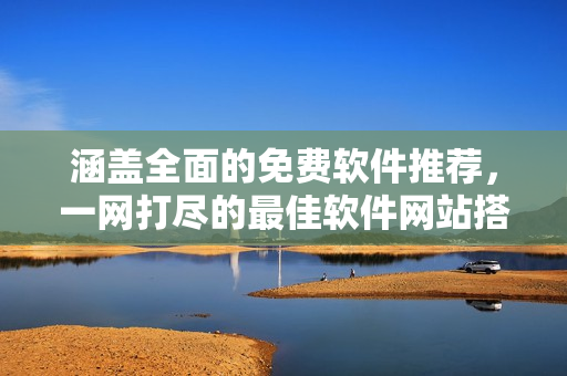 涵蓋全面的免費軟件推薦，一網(wǎng)打盡的最佳軟件網(wǎng)站搭配方案！