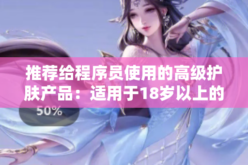 推薦給程序員使用的高級護膚產(chǎn)品：適用于18歲以上的網(wǎng)絡軟件開發(fā)人員