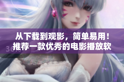 從下載到觀影，簡單易用！推薦一款優(yōu)秀的電影播放軟件