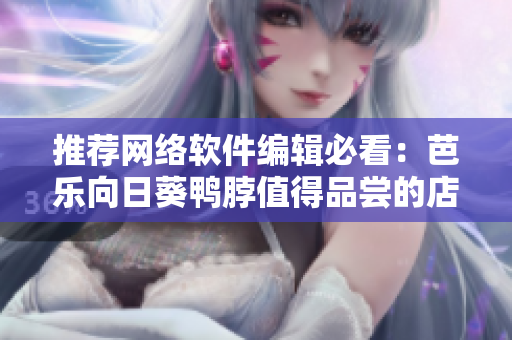 推薦網(wǎng)絡軟件編輯必看：芭樂向日葵鴨脖值得品嘗的店鋪