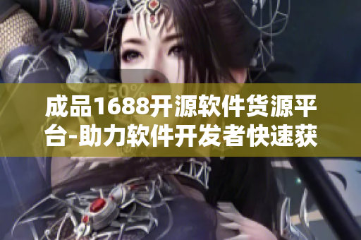 成品1688開(kāi)源軟件貨源平臺(tái)-助力軟件開(kāi)發(fā)者快速獲取優(yōu)質(zhì)資源