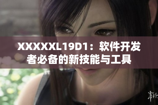 XXXXXL19D1：軟件開發(fā)者必備的新技能與工具