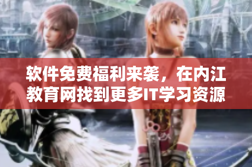 軟件免費福利來襲，在內(nèi)江教育網(wǎng)找到更多IT學(xué)習(xí)資源