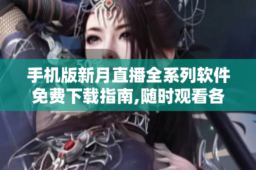 手機(jī)版新月直播全系列軟件免費(fèi)下載指南,隨時(shí)觀看各類(lèi)直播節(jié)目