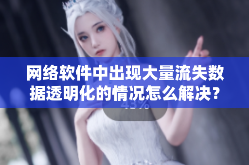 網(wǎng)絡(luò)軟件中出現(xiàn)大量流失數(shù)據(jù)透明化的情況怎么解決？