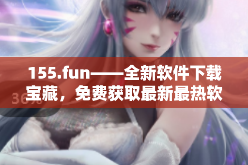 155.fun——全新軟件下載寶藏，免費(fèi)獲取最新最熱軟件！