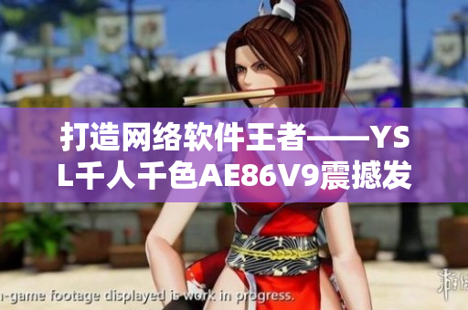打造網(wǎng)絡軟件王者——YSL千人千色AE86V9震撼發(fā)布！
