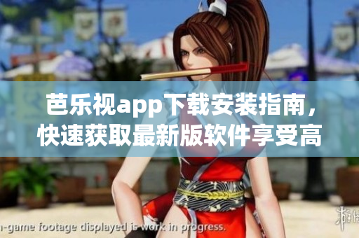芭樂視app下載安裝指南，快速獲取最新版軟件享受高清視頻盛宴