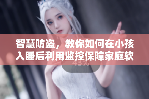智慧防盜，教你如何在小孩入睡后利用監(jiān)控保障家庭軟件安全