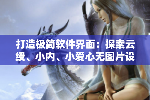 打造極簡軟件界面：探索云綬、小內、小愛心無圖片設計之道