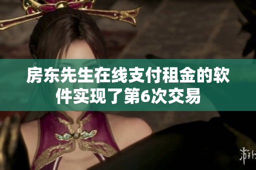 房東先生在線支付租金的軟件實(shí)現(xiàn)了第6次交易