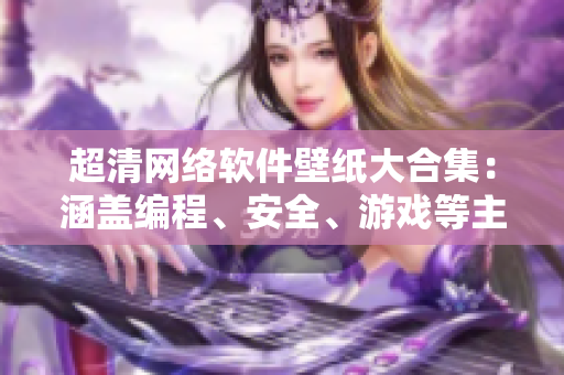 超清網(wǎng)絡軟件壁紙大合集：涵蓋編程、安全、游戲等主題墻紙