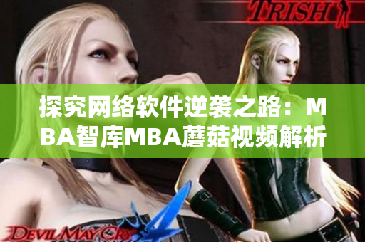 探究網(wǎng)絡(luò)軟件逆襲之路：MBA智庫(kù)MBA蘑菇視頻解析最新趨勢(shì)