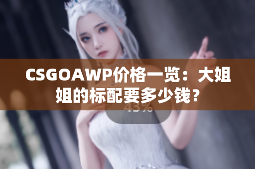 CSGOAWP價(jià)格一覽：大姐姐的標(biāo)配要多少錢？