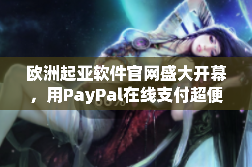 歐洲起亞軟件官網(wǎng)盛大開幕，用PayPal在線支付超便利！