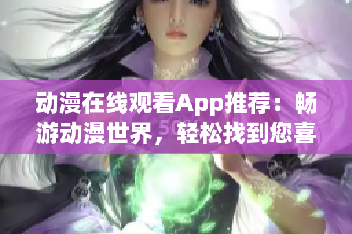 動(dòng)漫在線觀看App推薦：暢游動(dòng)漫世界，輕松找到您喜愛的動(dòng)漫！