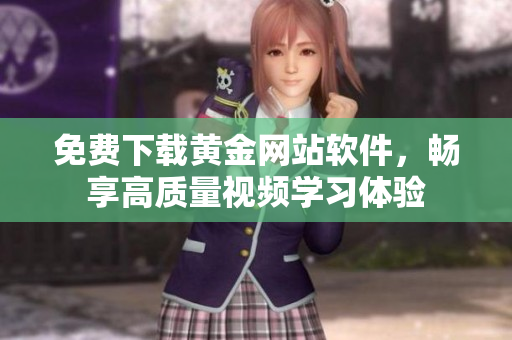 免費(fèi)下載黃金網(wǎng)站軟件，暢享高質(zhì)量視頻學(xué)習(xí)體驗(yàn)