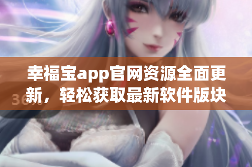 幸福寶app官網(wǎng)資源全面更新，輕松獲取最新軟件版塊