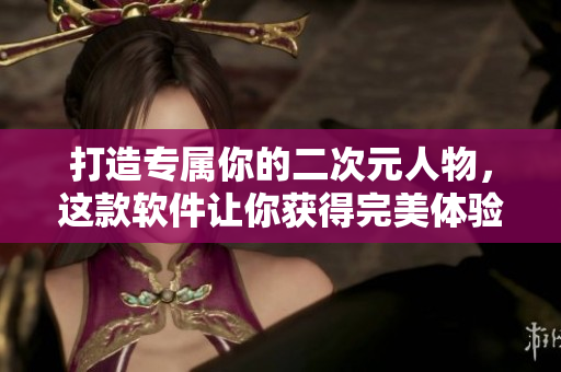 打造專屬你的二次元人物，這款軟件讓你獲得完美體驗(yàn)
