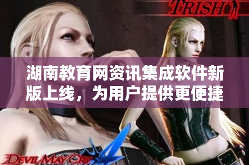 湖南教育網(wǎng)資訊集成軟件新版上線，為用戶提供更便捷導航體驗