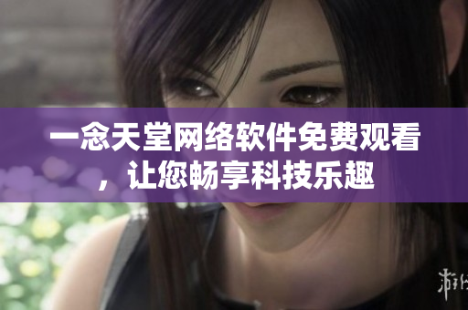 一念天堂網(wǎng)絡軟件免費觀看，讓您暢享科技樂趣
