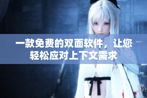 一款免費(fèi)的雙面軟件，讓您輕松應(yīng)對(duì)上下文需求