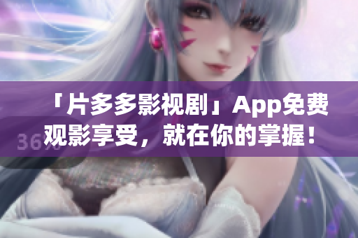「片多多影視劇」App免費(fèi)觀影享受，就在你的掌握！