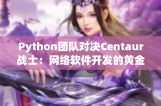 Python團(tuán)隊(duì)對(duì)決Centaur戰(zhàn)士：網(wǎng)絡(luò)軟件開(kāi)發(fā)的黃金時(shí)代到來(lái)！