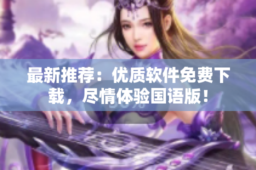 最新推薦：優(yōu)質(zhì)軟件免費下載，盡情體驗國語版！