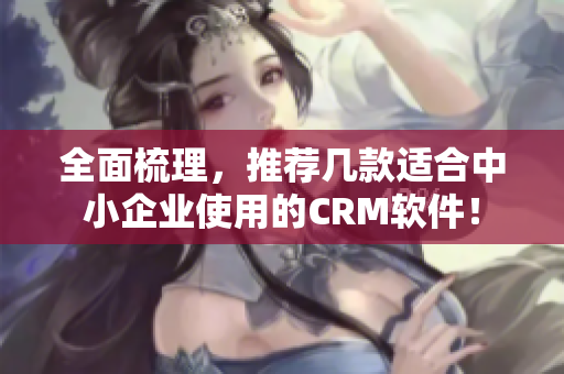 全面梳理，推薦幾款適合中小企業(yè)使用的CRM軟件！