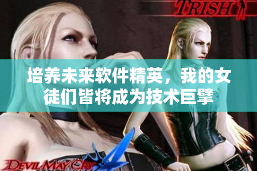培養(yǎng)未來軟件精英，我的女徒們皆將成為技術(shù)巨擘