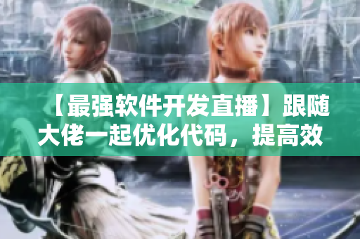 【最強(qiáng)軟件開發(fā)直播】跟隨大佬一起優(yōu)化代碼，提高效率！24小時(shí)不打烊！