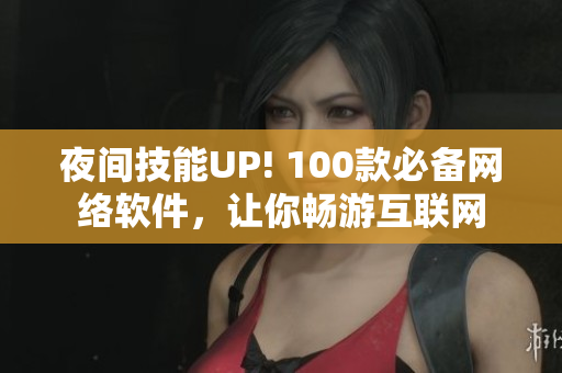 夜間技能UP! 100款必備網(wǎng)絡軟件，讓你暢游互聯(lián)網(wǎng)