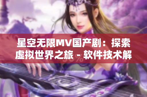 星空無限MV國產(chǎn)劇：探索虛擬世界之旅－軟件技術(shù)解析