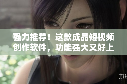 強(qiáng)力推薦！這款成品短視頻創(chuàng)作軟件，功能強(qiáng)大又好上手！快來下載體驗(yàn)吧！