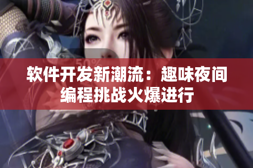 軟件開發(fā)新潮流：趣味夜間編程挑戰(zhàn)火爆進行
