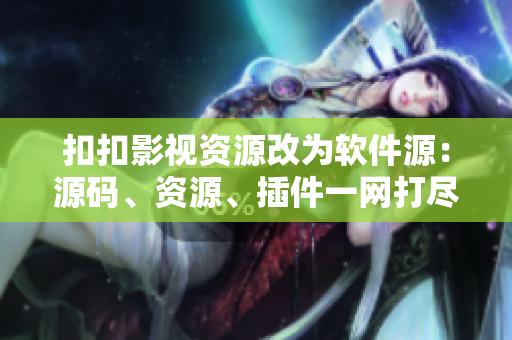 扣扣影視資源改為軟件源：源碼、資源、插件一網(wǎng)打盡