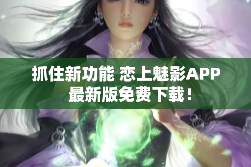 抓住新功能 戀上魅影APP  最新版免費(fèi)下載！