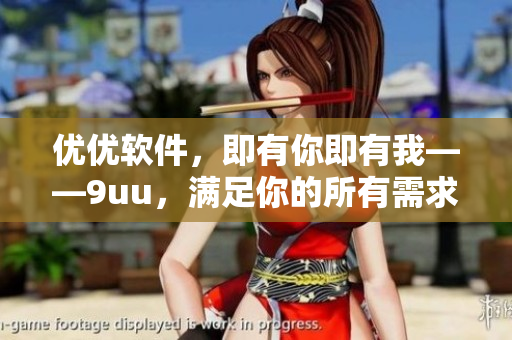 優(yōu)優(yōu)軟件，即有你即有我——9uu，滿足你的所有需求
