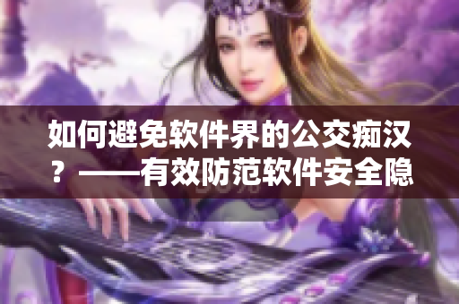 如何避免軟件界的公交癡漢？——有效防范軟件安全隱患的幾點(diǎn)建議