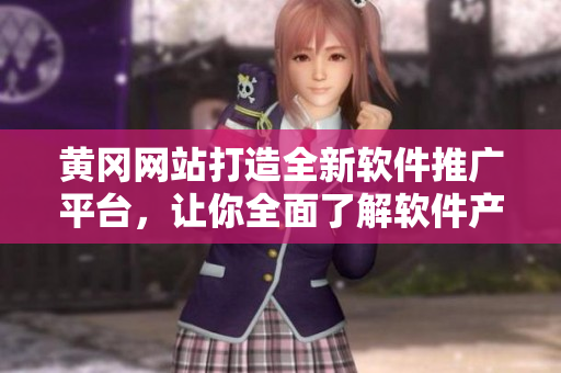 黃岡網(wǎng)站打造全新軟件推廣平臺(tái)，讓你全面了解軟件產(chǎn)品！