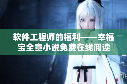 軟件工程師的福利——幸福寶全章小說免費在線閱讀