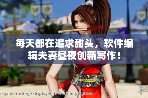 每天都在追求甜頭，軟件編輯夫妻晝夜創(chuàng)新寫作！