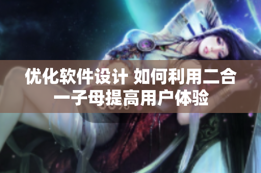 優(yōu)化軟件設計 如何利用二合一子母提高用戶體驗