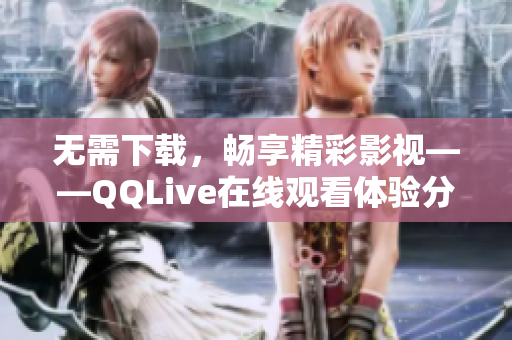 無(wú)需下載，暢享精彩影視——QQLive在線(xiàn)觀看體驗(yàn)分享