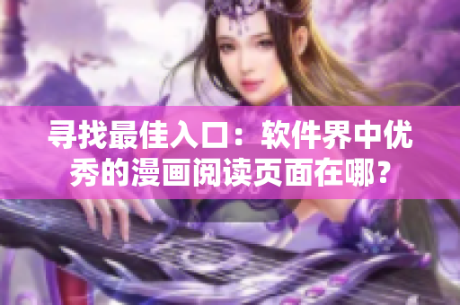 尋找最佳入口：軟件界中優(yōu)秀的漫畫閱讀頁面在哪？