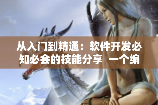 從入門到精通：軟件開發(fā)必知必會的技能分享  一個編輯的專業(yè)觀點(diǎn)