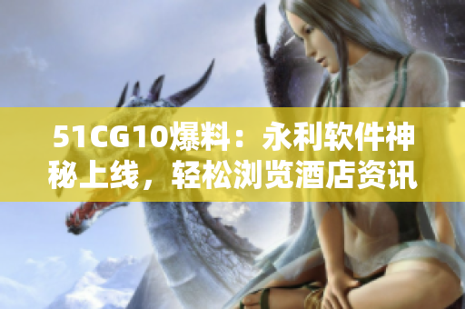 51CG10爆料：永利軟件神秘上線，輕松瀏覽酒店資訊