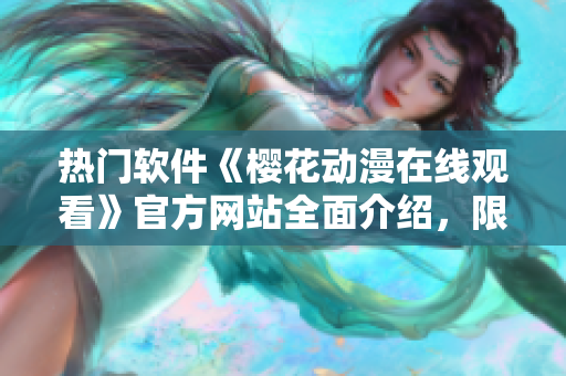 熱門軟件《櫻花動(dòng)漫在線觀看》官方網(wǎng)站全面介紹，限時(shí)優(yōu)惠搶先體驗(yàn)